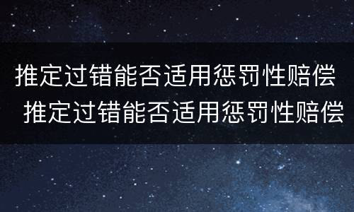 推定过错能否适用惩罚性赔偿 推定过错能否适用惩罚性赔偿法