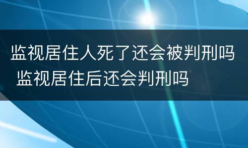 监视居住人死了还会被判刑吗 监视居住后还会判刑吗