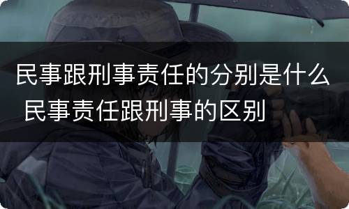民事跟刑事责任的分别是什么 民事责任跟刑事的区别
