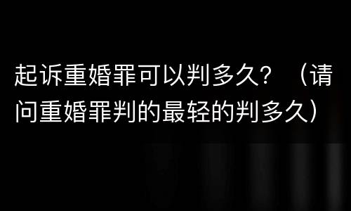 起诉重婚罪可以判多久？（请问重婚罪判的最轻的判多久）