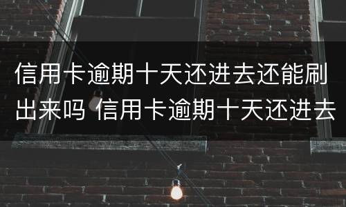 信用卡逾期十天还进去还能刷出来吗 信用卡逾期十天还进去还能刷出来吗怎么办