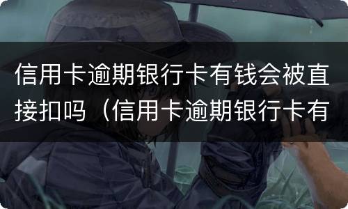 信用卡逾期银行卡有钱会被直接扣吗（信用卡逾期银行卡有钱会被直接扣吗）