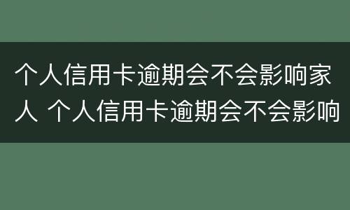 个人信用卡逾期会不会影响家人 个人信用卡逾期会不会影响家人考公务员