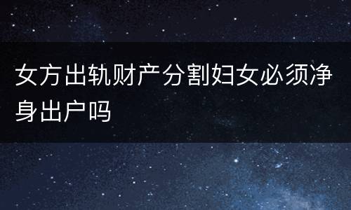 女方出轨财产分割妇女必须净身出户吗
