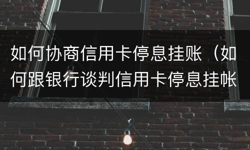 如何协商信用卡停息挂账（如何跟银行谈判信用卡停息挂帐）