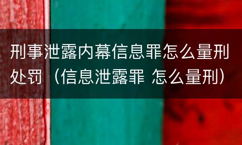 刑事泄露内幕信息罪怎么量刑处罚（信息泄露罪 怎么量刑）