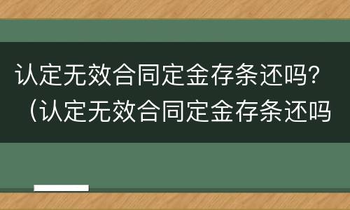 认定无效合同定金存条还吗？（认定无效合同定金存条还吗能退吗）