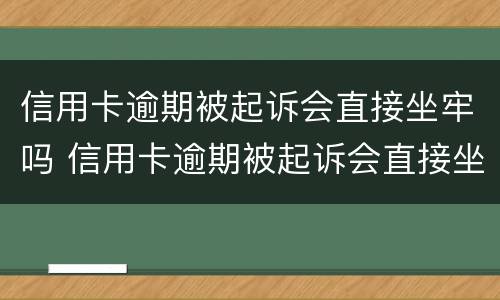 信用卡逾期被起诉会直接坐牢吗 信用卡逾期被起诉会直接坐牢吗