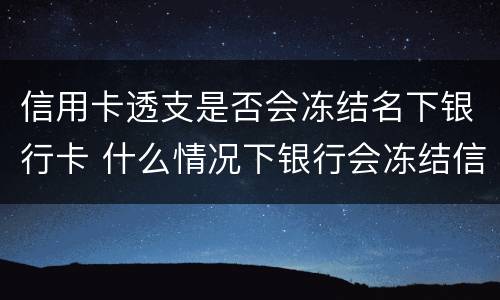信用卡透支是否会冻结名下银行卡 什么情况下银行会冻结信用卡