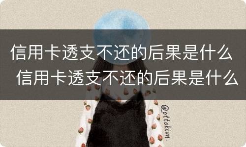 信用卡透支不还的后果是什么 信用卡透支不还的后果是什么样
