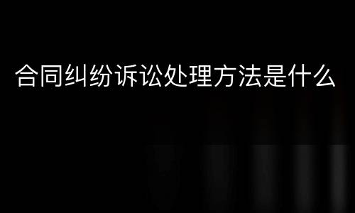 合同纠纷诉讼处理方法是什么