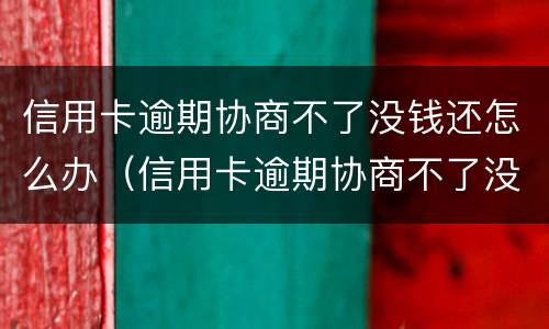 信用卡逾期协商不了没钱还怎么办（信用卡逾期协商不了没钱还怎么办呀）