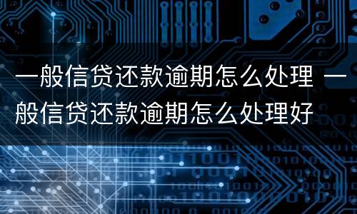 一般信贷还款逾期怎么处理 一般信贷还款逾期怎么处理好