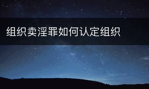 组织卖淫罪如何认定组织