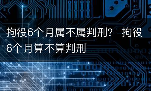 拘役6个月属不属判刑？ 拘役6个月算不算判刑