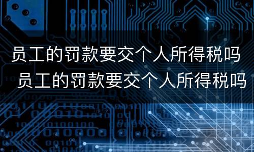 员工的罚款要交个人所得税吗 员工的罚款要交个人所得税吗怎么交