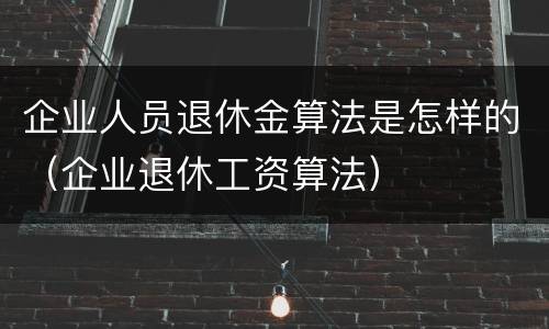 企业人员退休金算法是怎样的（企业退休工资算法）