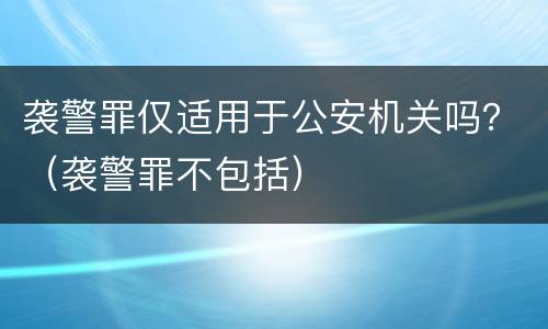 袭警罪仅适用于公安机关吗？（袭警罪不包括）