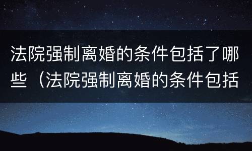 法院强制离婚的条件包括了哪些（法院强制离婚的条件包括了哪些方面）