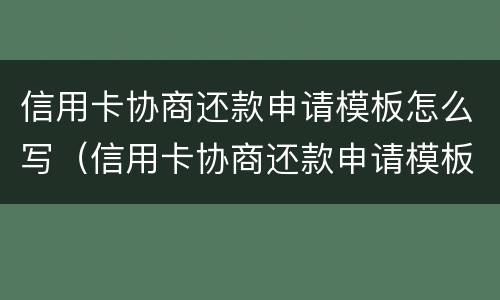 信用卡协商还款申请模板怎么写（信用卡协商还款申请模板怎么写范文）