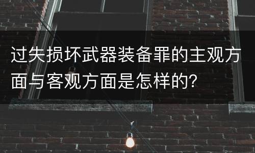 过失损坏武器装备罪的主观方面与客观方面是怎样的？
