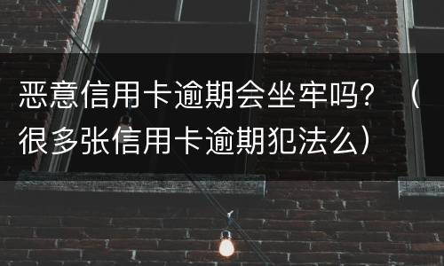 恶意信用卡逾期会坐牢吗？（很多张信用卡逾期犯法么）