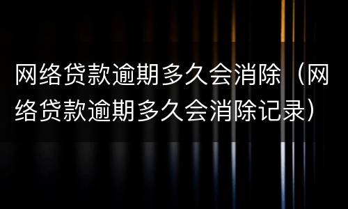 网络贷款逾期多久会消除（网络贷款逾期多久会消除记录）