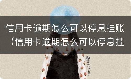 信用卡逾期怎么可以停息挂账（信用卡逾期怎么可以停息挂账呢）