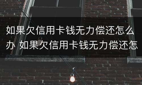如果欠信用卡钱无力偿还怎么办 如果欠信用卡钱无力偿还怎么办理