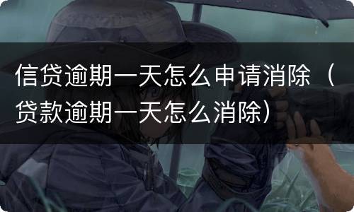 信贷逾期一天怎么申请消除（贷款逾期一天怎么消除）
