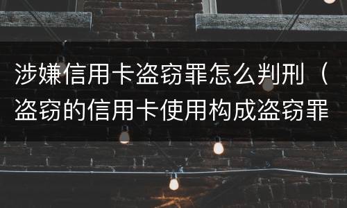 涉嫌信用卡盗窃罪怎么判刑（盗窃的信用卡使用构成盗窃罪）
