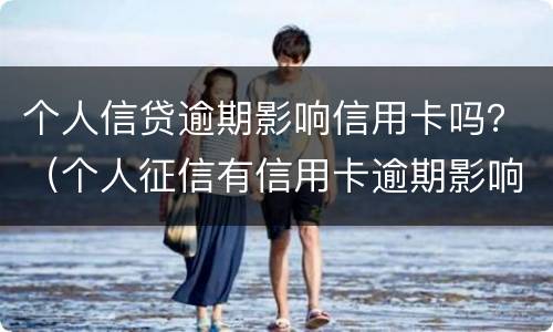 个人信贷逾期影响信用卡吗？（个人征信有信用卡逾期影响贷款吗）