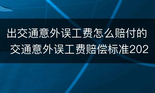 出交通意外误工费怎么赔付的 交通意外误工费赔偿标准2020