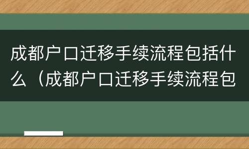 成都户口迁移手续流程包括什么（成都户口迁移手续流程包括什么内容）