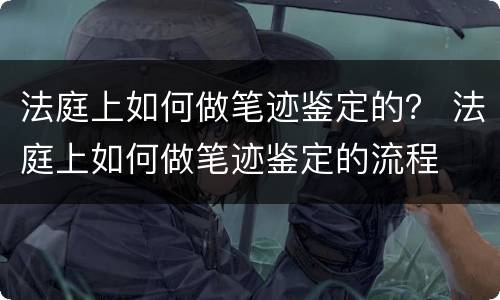 法庭上如何做笔迹鉴定的？ 法庭上如何做笔迹鉴定的流程