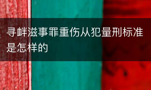 寻衅滋事罪重伤从犯量刑标准是怎样的