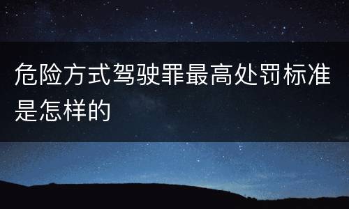 危险方式驾驶罪最高处罚标准是怎样的