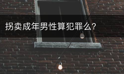 拐卖成年男性算犯罪么？