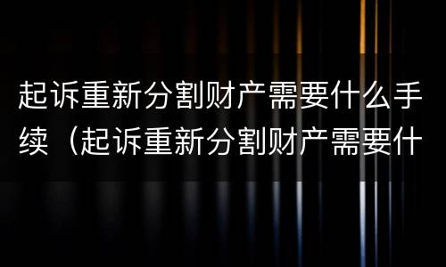 起诉重新分割财产需要什么手续（起诉重新分割财产需要什么手续费）