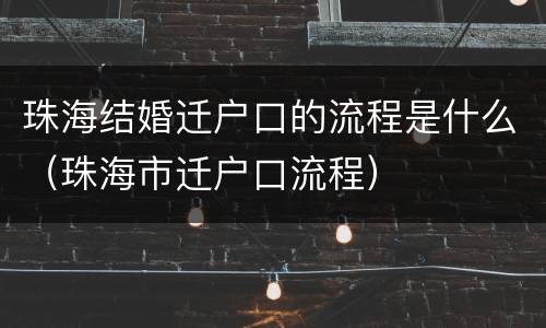 珠海结婚迁户口的流程是什么（珠海市迁户口流程）