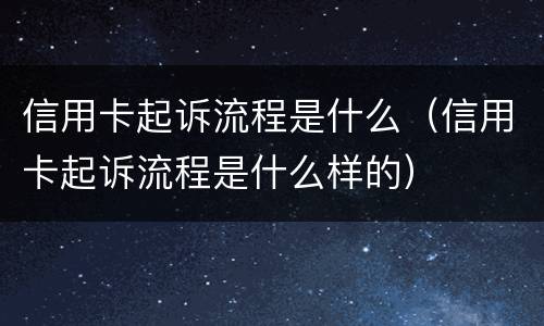 信用卡起诉流程是什么（信用卡起诉流程是什么样的）