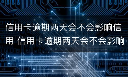 信用卡逾期两天会不会影响信用 信用卡逾期两天会不会影响信用等级