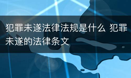 犯罪未遂法律法规是什么 犯罪未遂的法律条文