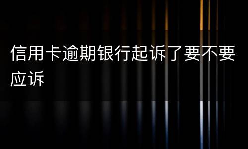 信用卡逾期银行起诉了要不要应诉