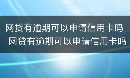 网贷有逾期可以申请信用卡吗 网贷有逾期可以申请信用卡吗