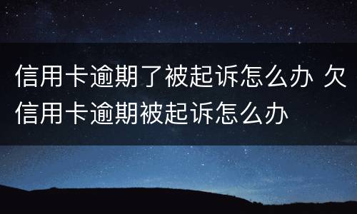 信用卡逾期了被起诉怎么办 欠信用卡逾期被起诉怎么办