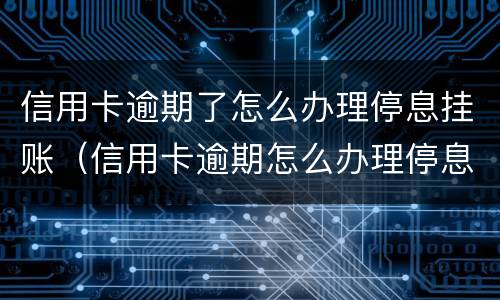 信用卡逾期了怎么办理停息挂账（信用卡逾期怎么办理停息挂账分期还款）