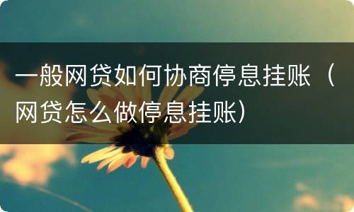 一般网贷如何协商停息挂账（网贷怎么做停息挂账）