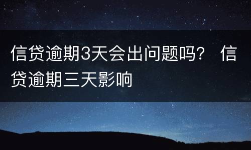 信贷逾期3天会出问题吗？ 信贷逾期三天影响