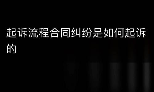 起诉流程合同纠纷是如何起诉的